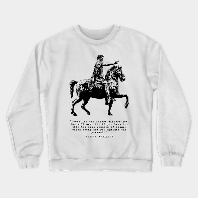 Marcus Aurelius on Horseback and Inspirational Quote: Never Let The Future Disturb You Crewneck Sweatshirt by Elvdant